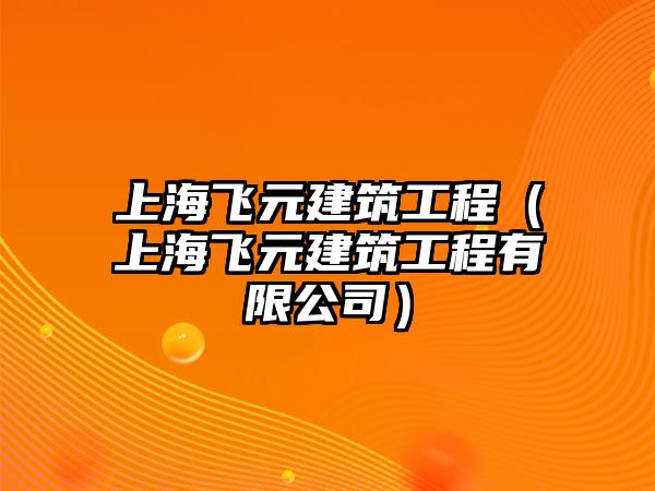 上海飛元建筑工程（上海飛元建筑工程有限公司）