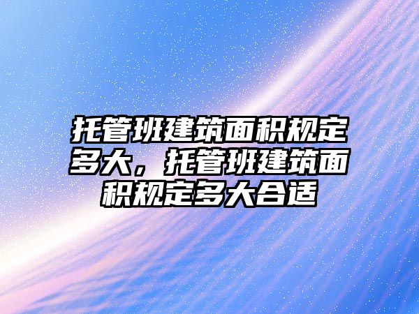 托管班建筑面積規(guī)定多大，托管班建筑面積規(guī)定多大合適