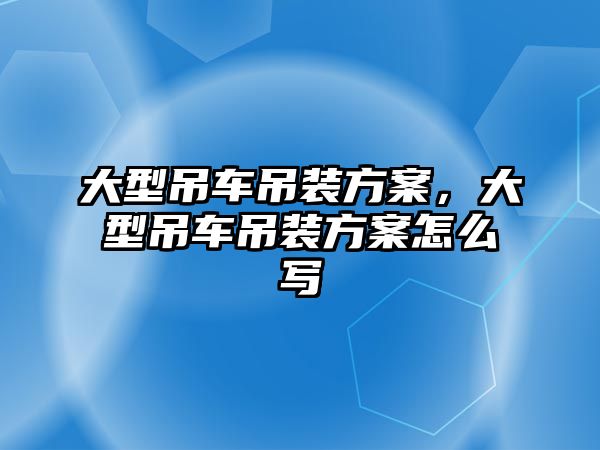 大型吊車吊裝方案，大型吊車吊裝方案怎么寫