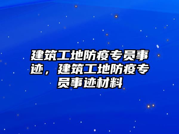 建筑工地防疫專員事跡，建筑工地防疫專員事跡材料