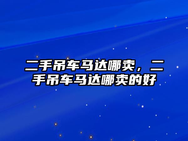 二手吊車馬達(dá)哪賣，二手吊車馬達(dá)哪賣的好