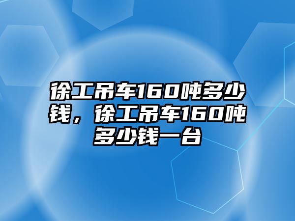 徐工吊車160噸多少錢，徐工吊車160噸多少錢一臺(tái)