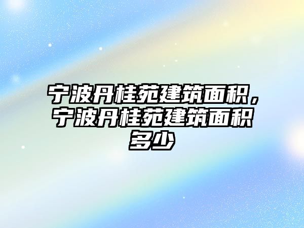 寧波丹桂苑建筑面積，寧波丹桂苑建筑面積多少