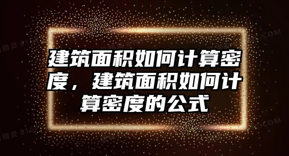 建筑面積如何計算密度，建筑面積如何計算密度的公式