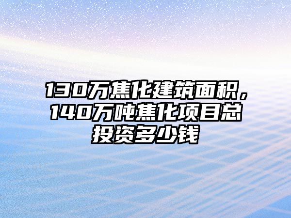 130萬焦化建筑面積，140萬噸焦化項目總投資多少錢