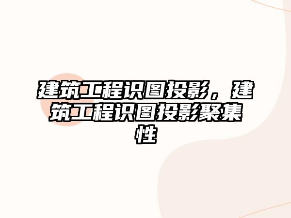 建筑工程識(shí)圖投影，建筑工程識(shí)圖投影聚集性