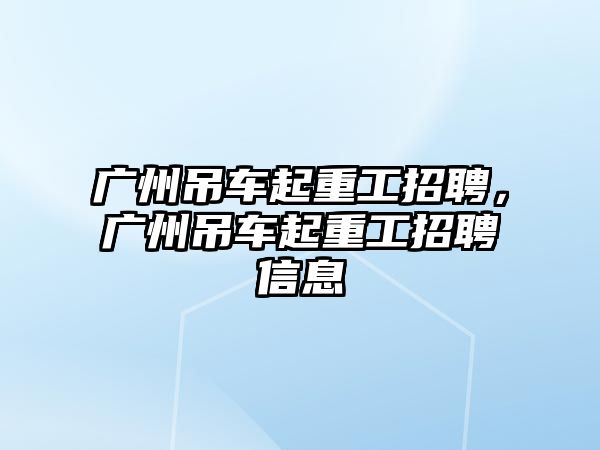 廣州吊車起重工招聘，廣州吊車起重工招聘信息