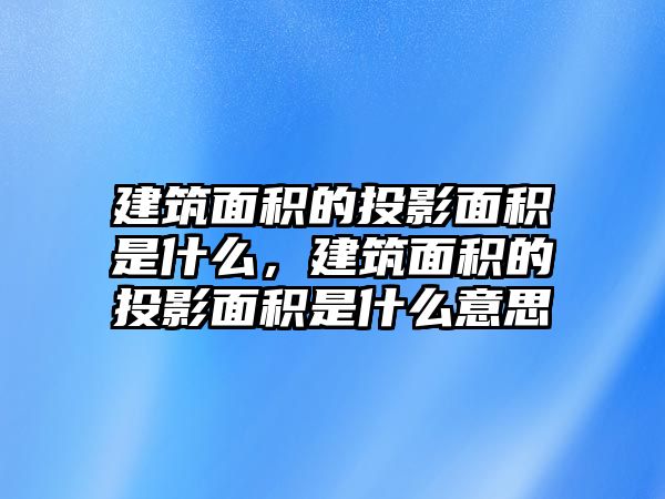 建筑面積的投影面積是什么，建筑面積的投影面積是什么意思