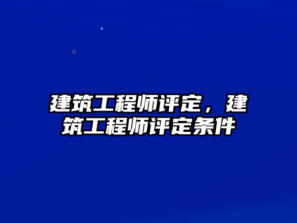 建筑工程師評(píng)定，建筑工程師評(píng)定條件