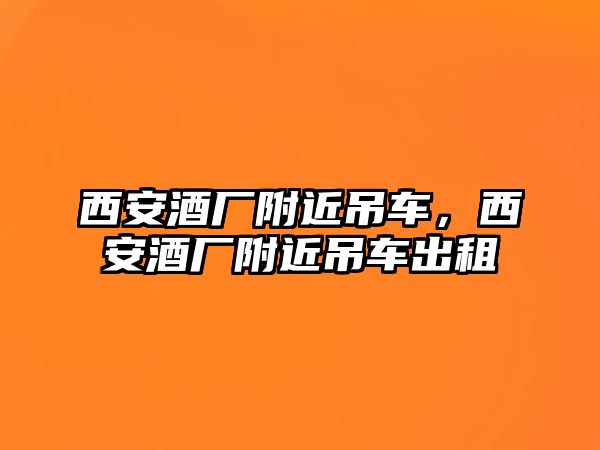 西安酒廠附近吊車，西安酒廠附近吊車出租