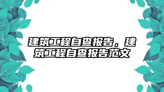 建筑工程自查報(bào)告，建筑工程自查報(bào)告范文