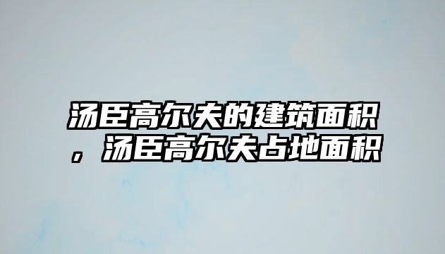 湯臣高爾夫的建筑面積，湯臣高爾夫占地面積