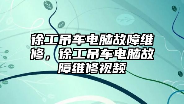 徐工吊車電腦故障維修，徐工吊車電腦故障維修視頻