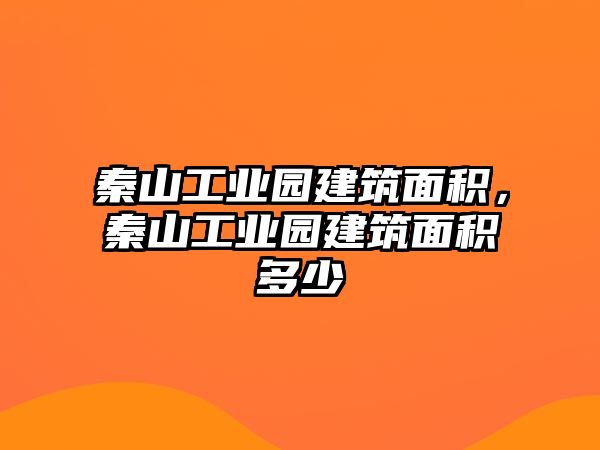 秦山工業(yè)園建筑面積，秦山工業(yè)園建筑面積多少