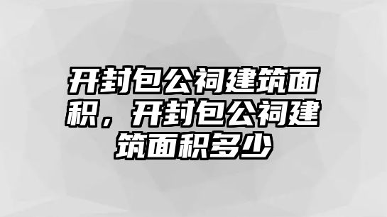 開封包公祠建筑面積，開封包公祠建筑面積多少