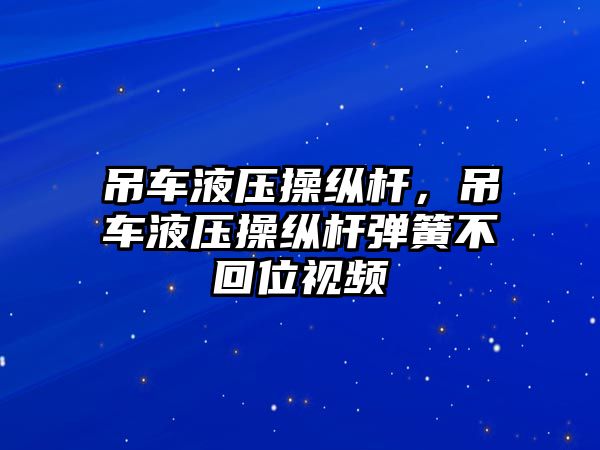 吊車液壓操縱桿，吊車液壓操縱桿彈簧不回位視頻