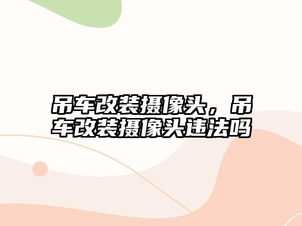 吊車改裝攝像頭，吊車改裝攝像頭違法嗎