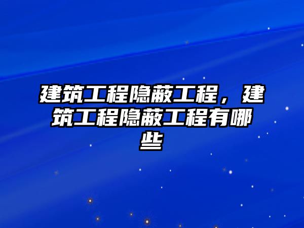 建筑工程隱蔽工程，建筑工程隱蔽工程有哪些