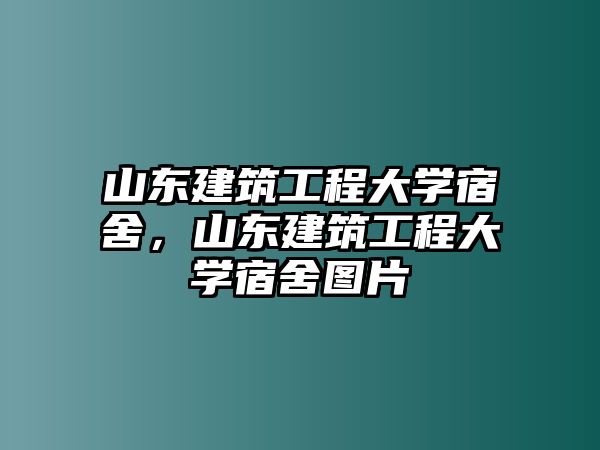 山東建筑工程大學(xué)宿舍，山東建筑工程大學(xué)宿舍圖片