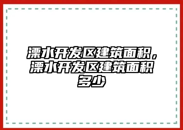 溧水開發(fā)區(qū)建筑面積，溧水開發(fā)區(qū)建筑面積多少