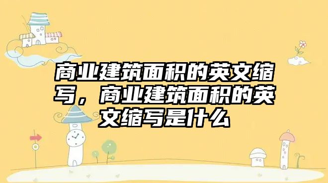 商業(yè)建筑面積的英文縮寫，商業(yè)建筑面積的英文縮寫是什么