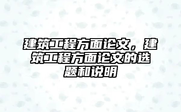 建筑工程方面論文，建筑工程方面論文的選題和說明