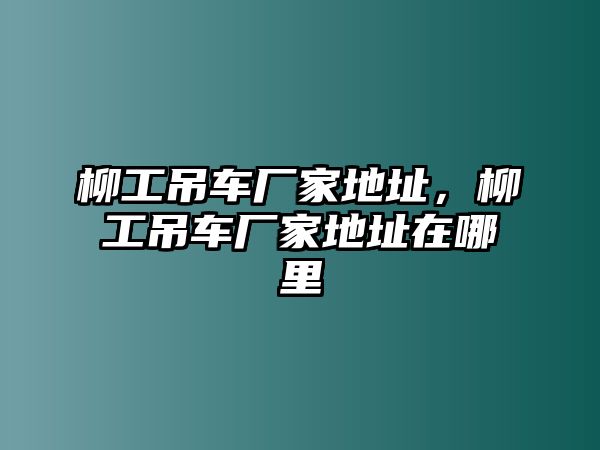 柳工吊車廠家地址，柳工吊車廠家地址在哪里