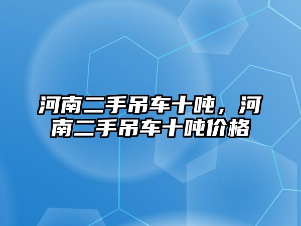 河南二手吊車十噸，河南二手吊車十噸價格