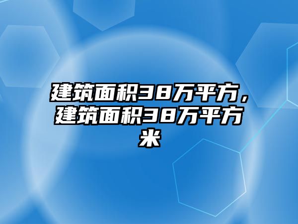 建筑面積38萬(wàn)平方，建筑面積38萬(wàn)平方米