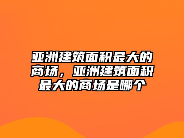 亞洲建筑面積最大的商場，亞洲建筑面積最大的商場是哪個