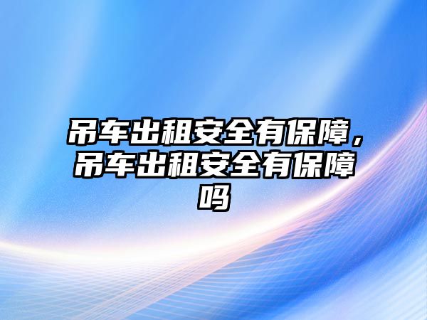 吊車出租安全有保障，吊車出租安全有保障嗎