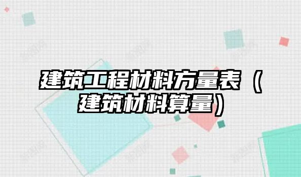 建筑工程材料方量表（建筑材料算量）