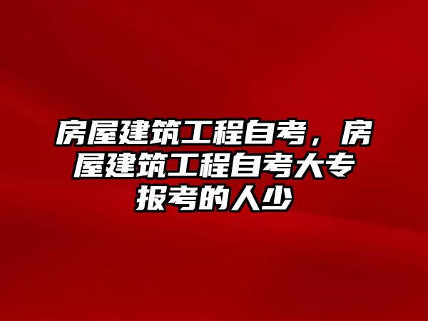 房屋建筑工程自考，房屋建筑工程自考大專報考的人少