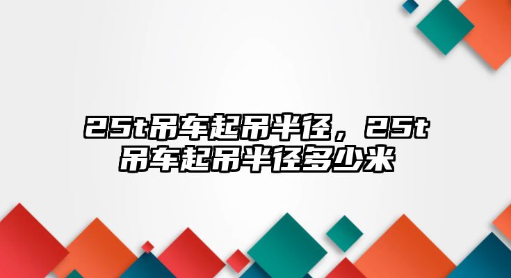 25t吊車起吊半徑，25t吊車起吊半徑多少米