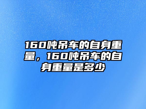 160噸吊車的自身重量，160噸吊車的自身重量是多少