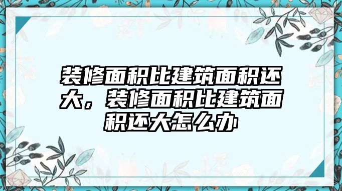 裝修面積比建筑面積還大，裝修面積比建筑面積還大怎么辦