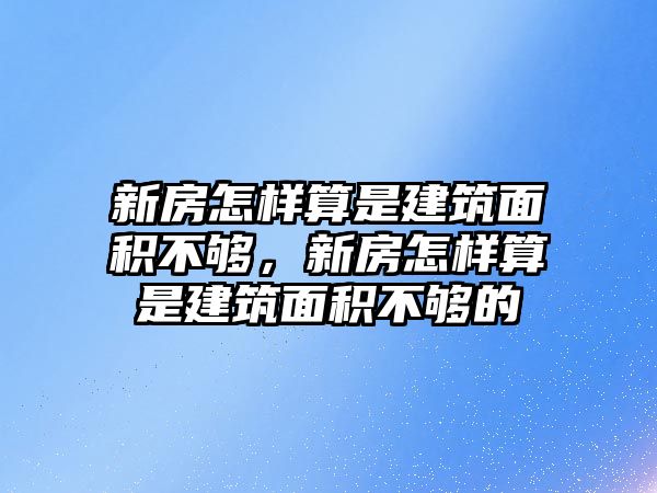 新房怎樣算是建筑面積不夠，新房怎樣算是建筑面積不夠的