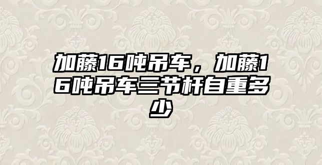 加藤16噸吊車，加藤16噸吊車三節(jié)桿自重多少