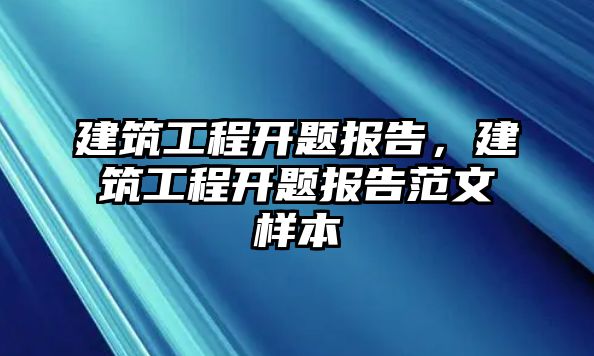 建筑工程開題報(bào)告，建筑工程開題報(bào)告范文樣本