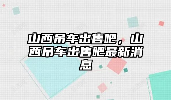 山西吊車出售吧，山西吊車出售吧最新消息