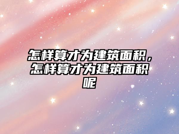 怎樣算才為建筑面積，怎樣算才為建筑面積呢