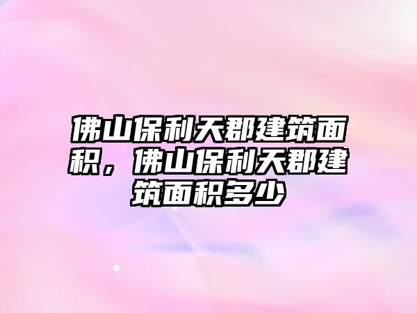 佛山保利天郡建筑面積，佛山保利天郡建筑面積多少