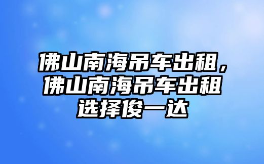 佛山南海吊車出租，佛山南海吊車出租選擇俊一達(dá)