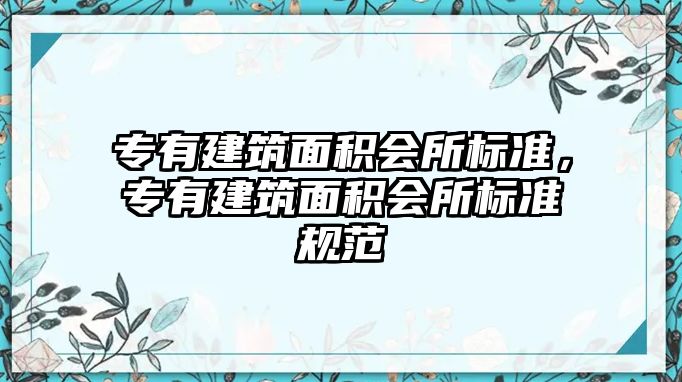 專有建筑面積會(huì)所標(biāo)準(zhǔn)，專有建筑面積會(huì)所標(biāo)準(zhǔn)規(guī)范