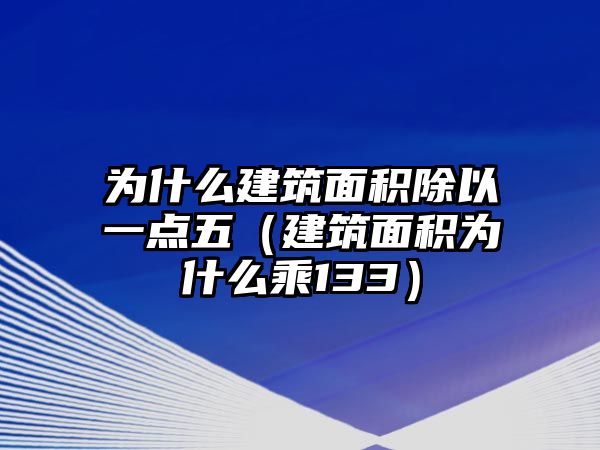 為什么建筑面積除以一點五（建筑面積為什么乘133）