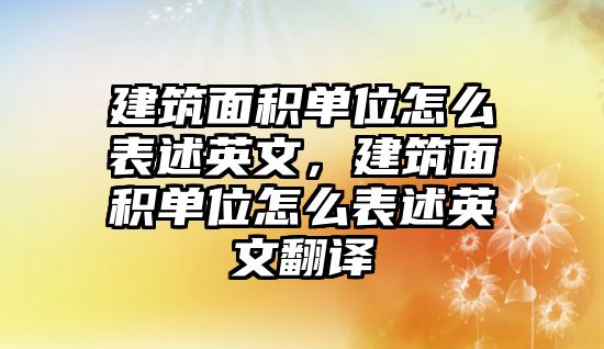 建筑面積單位怎么表述英文，建筑面積單位怎么表述英文翻譯