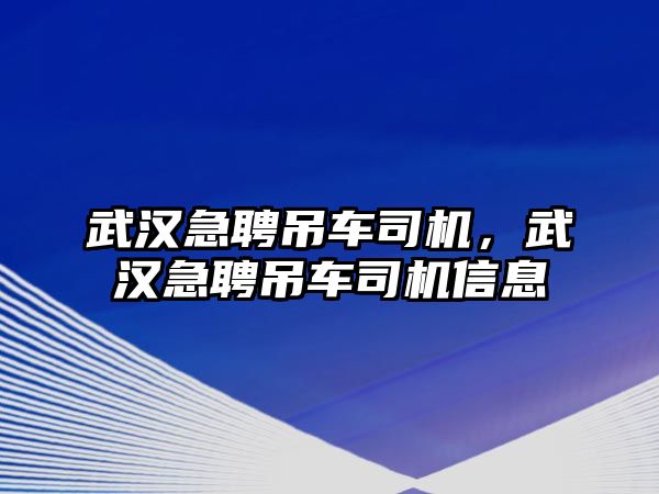 武漢急聘吊車司機，武漢急聘吊車司機信息