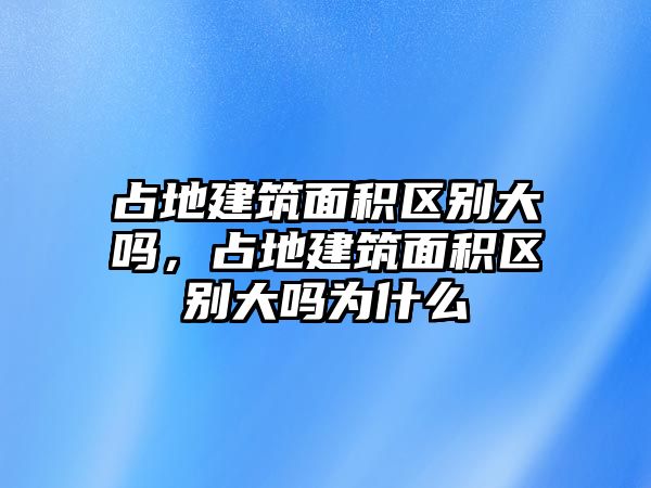 占地建筑面積區(qū)別大嗎，占地建筑面積區(qū)別大嗎為什么