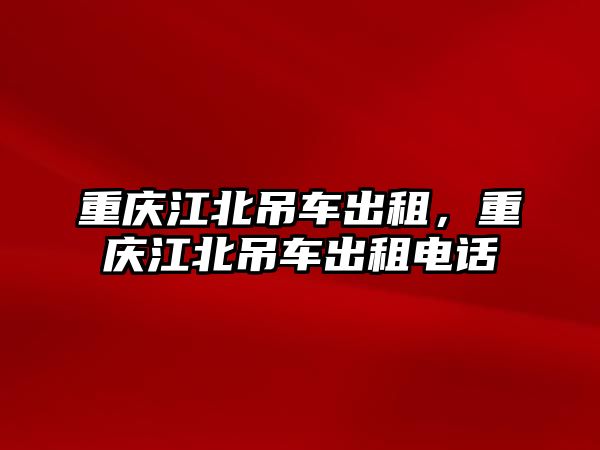 重慶江北吊車出租，重慶江北吊車出租電話