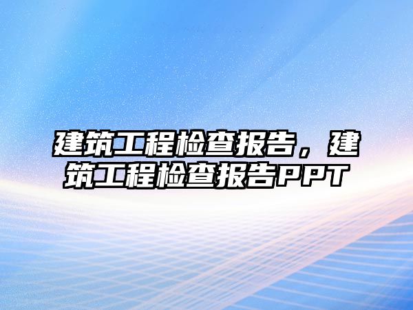 建筑工程檢查報告，建筑工程檢查報告PPT